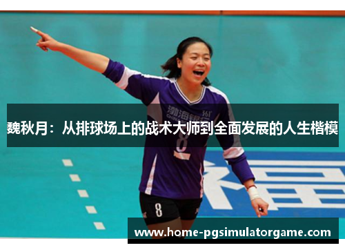 魏秋月：从排球场上的战术大师到全面发展的人生楷模