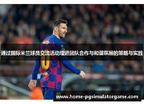 通过国际米兰球员交流活动增进团队合作与和谐氛围的策略与实践