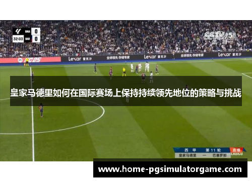 皇家马德里如何在国际赛场上保持持续领先地位的策略与挑战