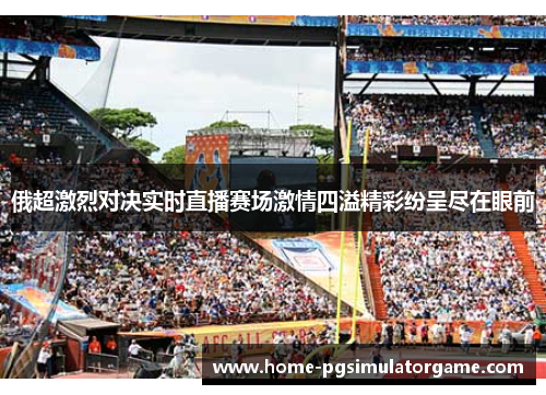 俄超激烈对决实时直播赛场激情四溢精彩纷呈尽在眼前