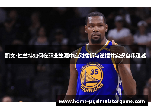 凯文·杜兰特如何在职业生涯中应对挫折与逆境并实现自我超越