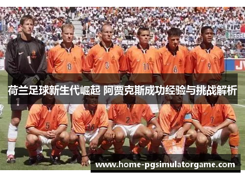荷兰足球新生代崛起 阿贾克斯成功经验与挑战解析