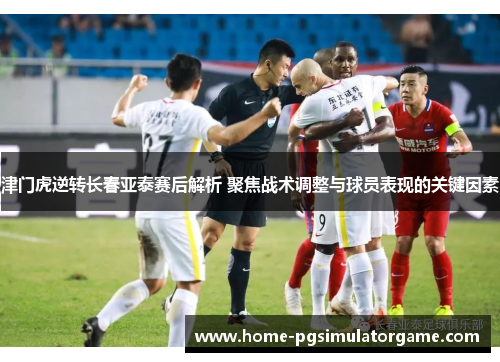 津门虎逆转长春亚泰赛后解析 聚焦战术调整与球员表现的关键因素