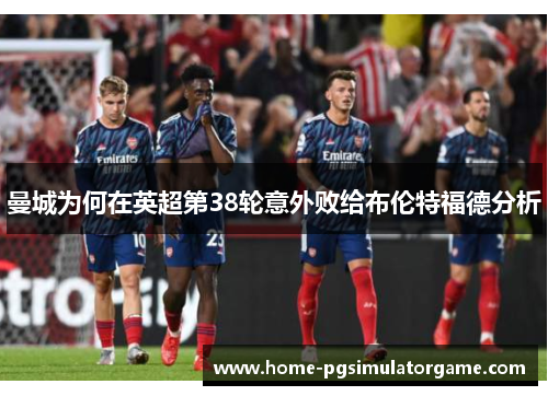 曼城为何在英超第38轮意外败给布伦特福德分析