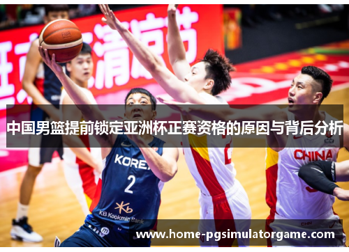 中国男篮提前锁定亚洲杯正赛资格的原因与背后分析