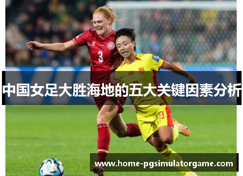 中国女足大胜海地的五大关键因素分析