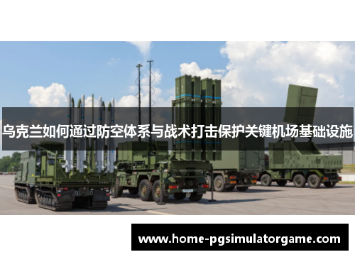 乌克兰如何通过防空体系与战术打击保护关键机场基础设施