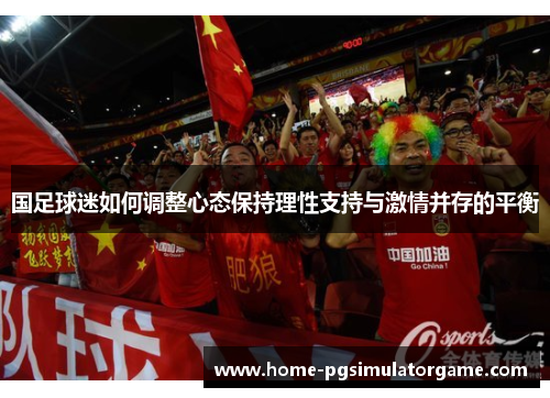 国足球迷如何调整心态保持理性支持与激情并存的平衡